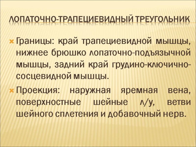 Лопаточно-трапециевидный треугольник Границы: край трапециевидной мышцы, нижнее брюшко лопаточно-подъязычной мышцы, задний край грудино-ключично-сосцевидной мышцы.